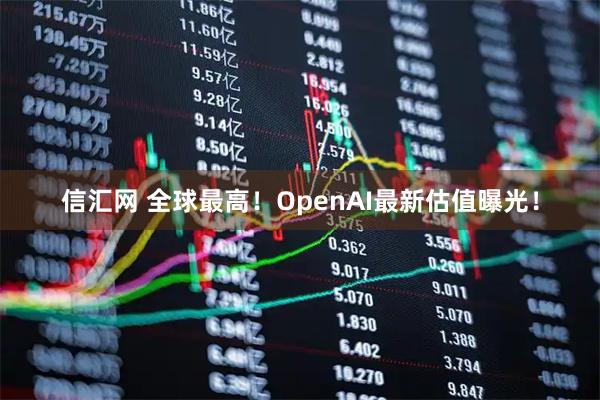 信汇网 全球最高！OpenAI最新估值曝光！