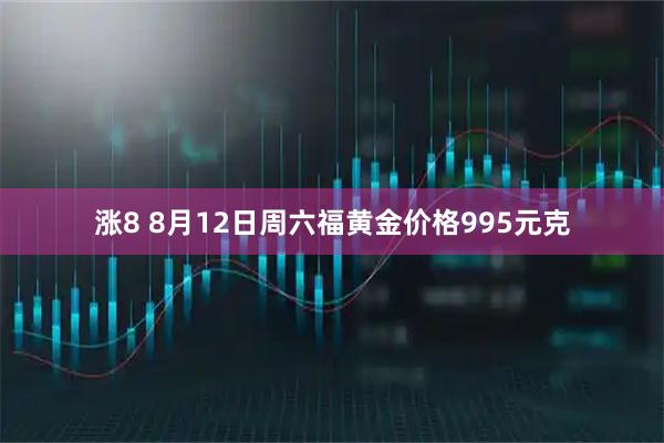 涨8 8月12日周六福黄金价格995元克