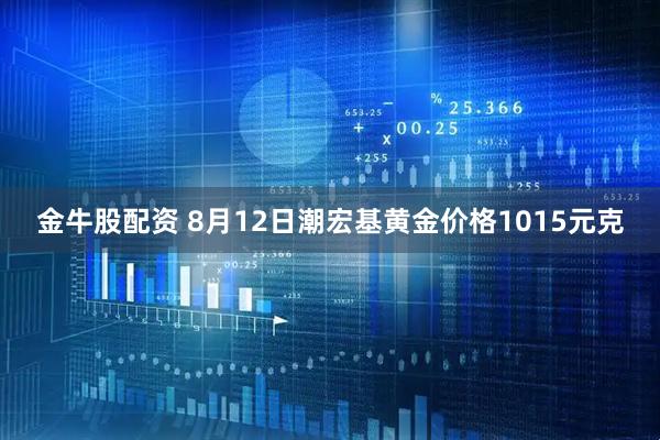 金牛股配资 8月12日潮宏基黄金价格1015元克