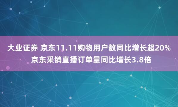 大业证券 京东11.11购物用户数同比增长超20% 京东采销直播订单量同比增长3.8倍