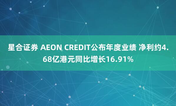 星合证券 AEON CREDIT公布年度业绩 净利约4.68亿港元同比增长16.91%