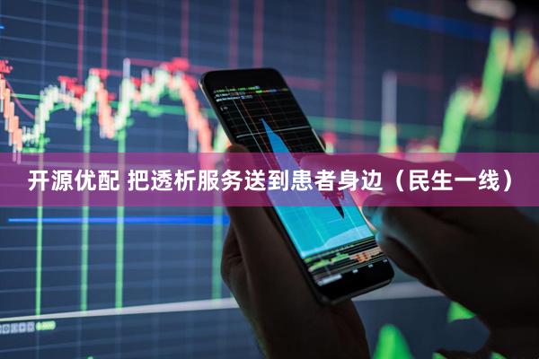 开源优配 把透析服务送到患者身边（民生一线）