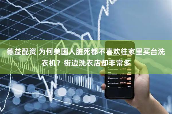 德益配资 为何美国人脏死都不喜欢往家里买台洗衣机？街边洗衣店却非常多