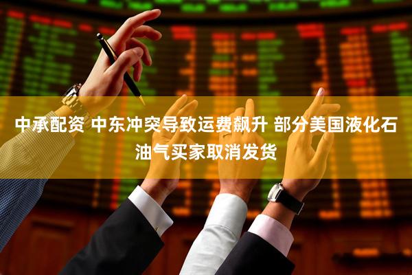 中承配资 中东冲突导致运费飙升 部分美国液化石油气买家取消发货