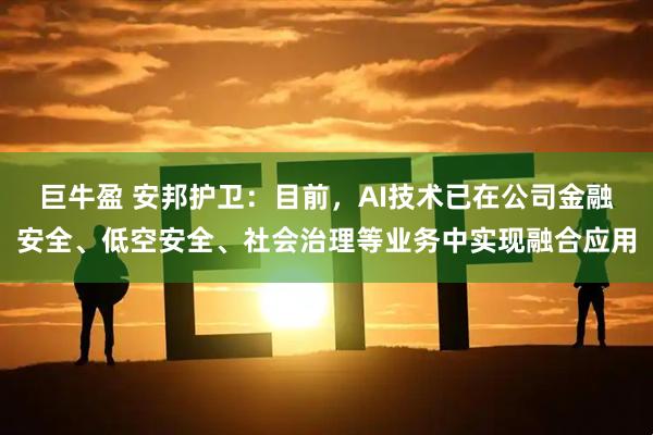 巨牛盈 安邦护卫：目前，AI技术已在公司金融安全、低空安全、社会治理等业务中实现融合应用