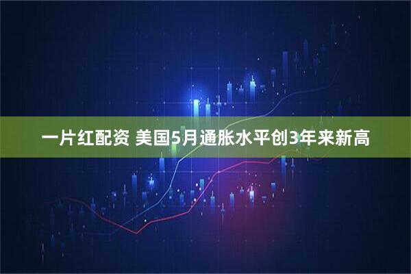 一片红配资 美国5月通胀水平创3年来新高