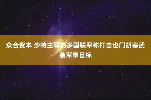 众合资本 沙特主导的多国联军称打击也门胡塞武装军事目标
